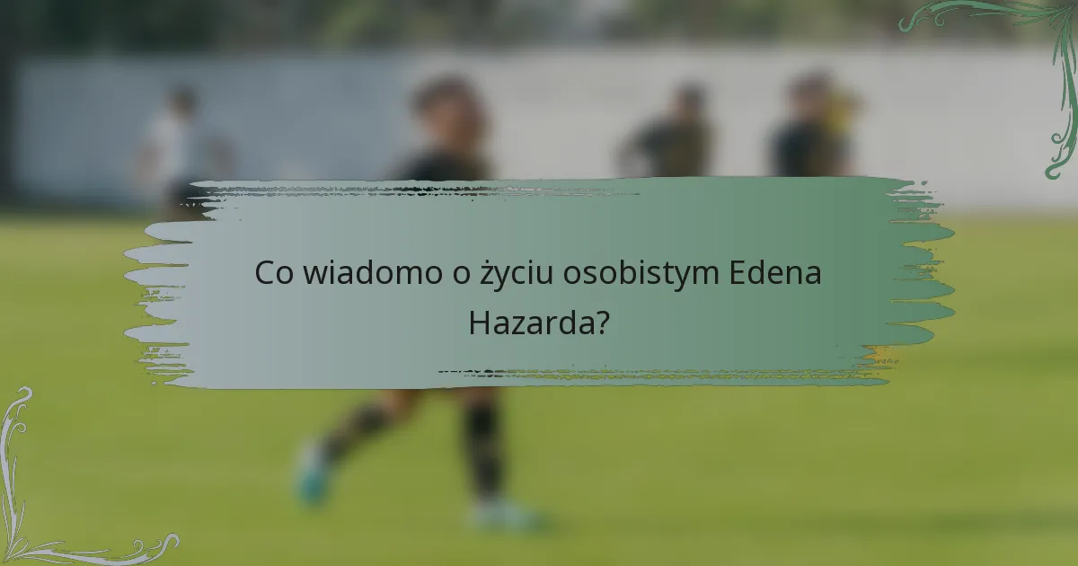 Co wiadomo o życiu osobistym Edena Hazarda?