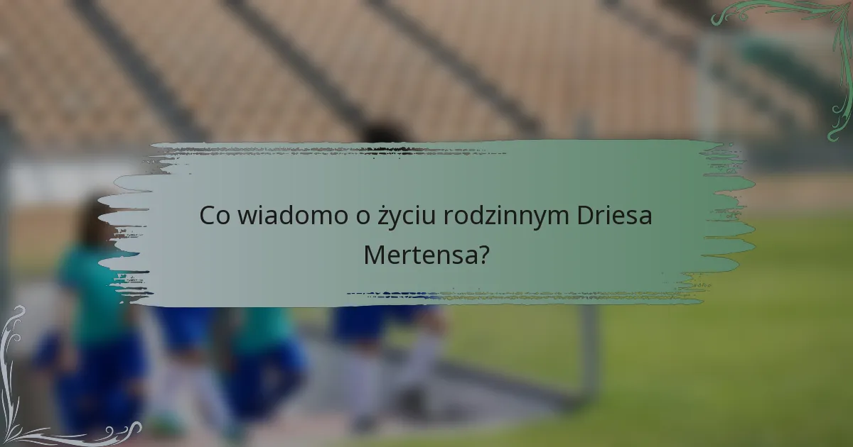 Co wiadomo o życiu rodzinnym Driesa Mertensa?