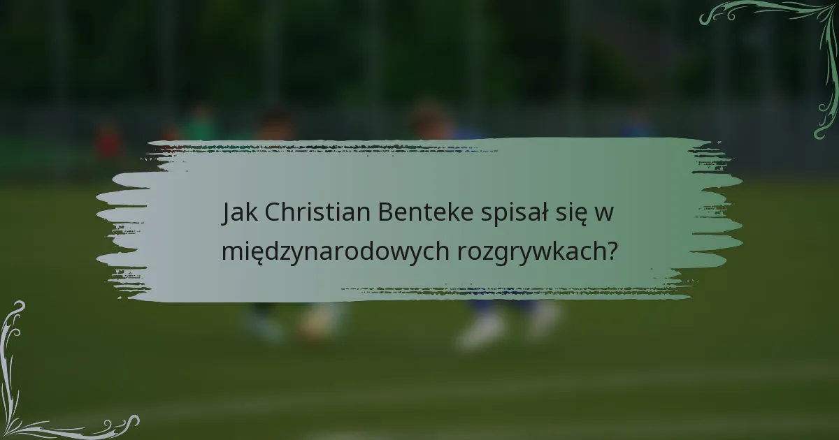 Jak Christian Benteke spisał się w międzynarodowych rozgrywkach?