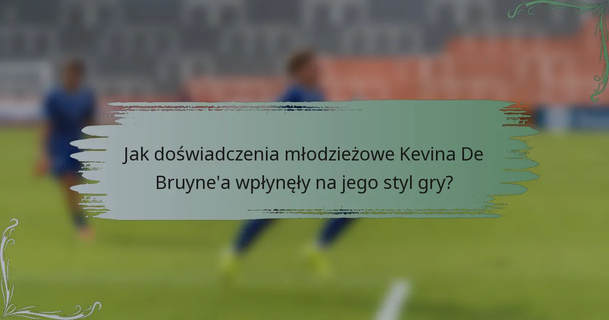 Jak doświadczenia młodzieżowe Kevina De Bruyne'a wpłynęły na jego styl gry?