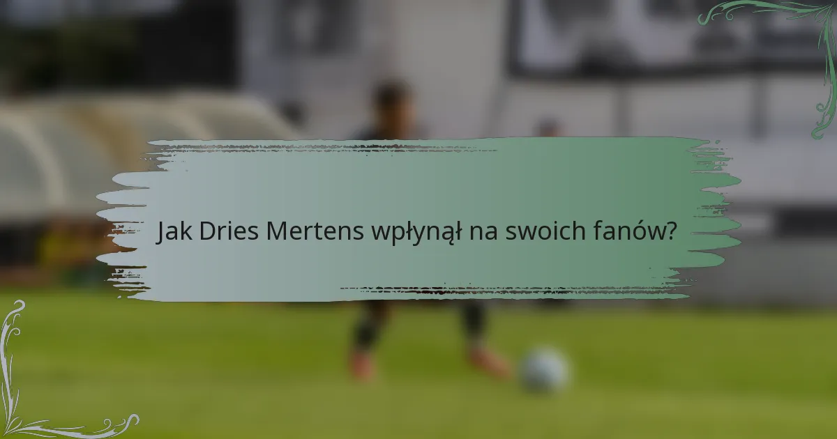Jak Dries Mertens wpłynął na swoich fanów?