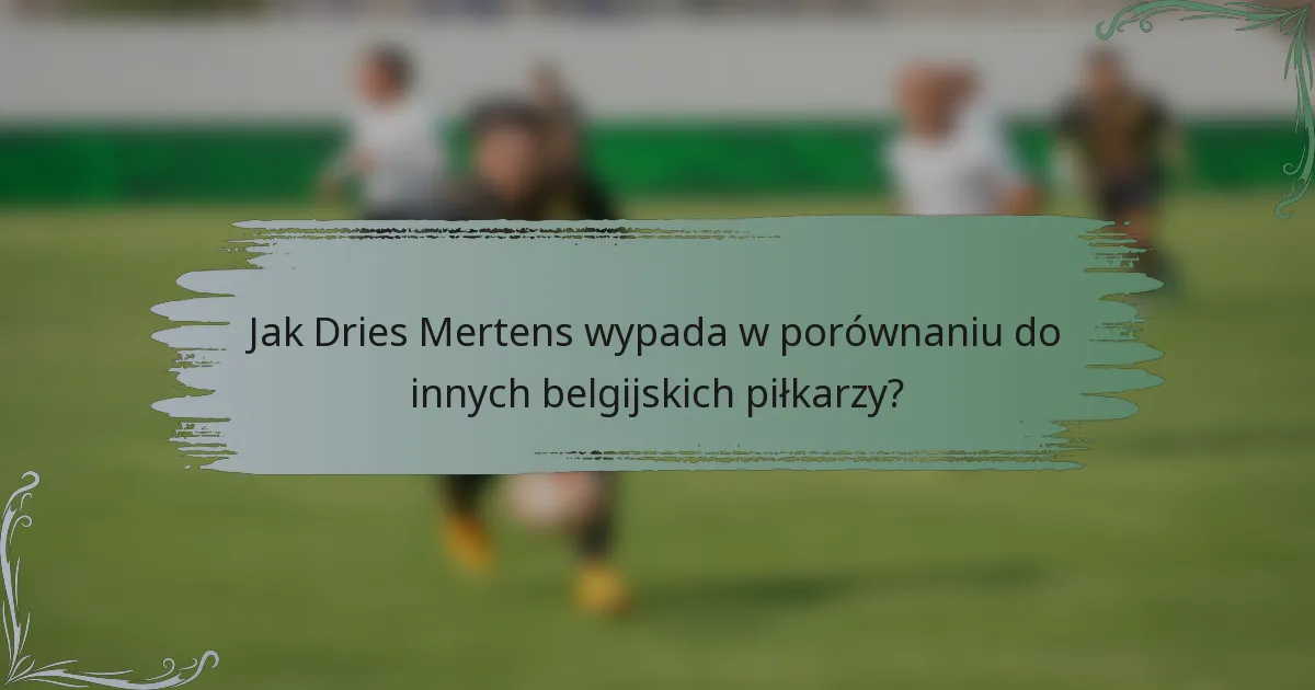 Jak Dries Mertens wypada w porównaniu do innych belgijskich piłkarzy?