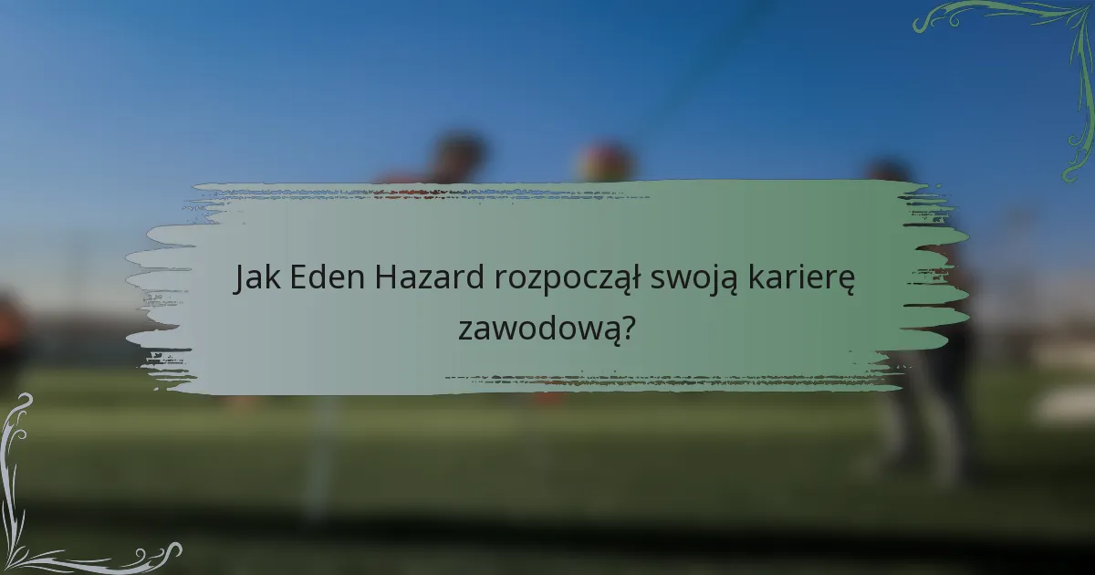 Jak Eden Hazard rozpoczął swoją karierę zawodową?
