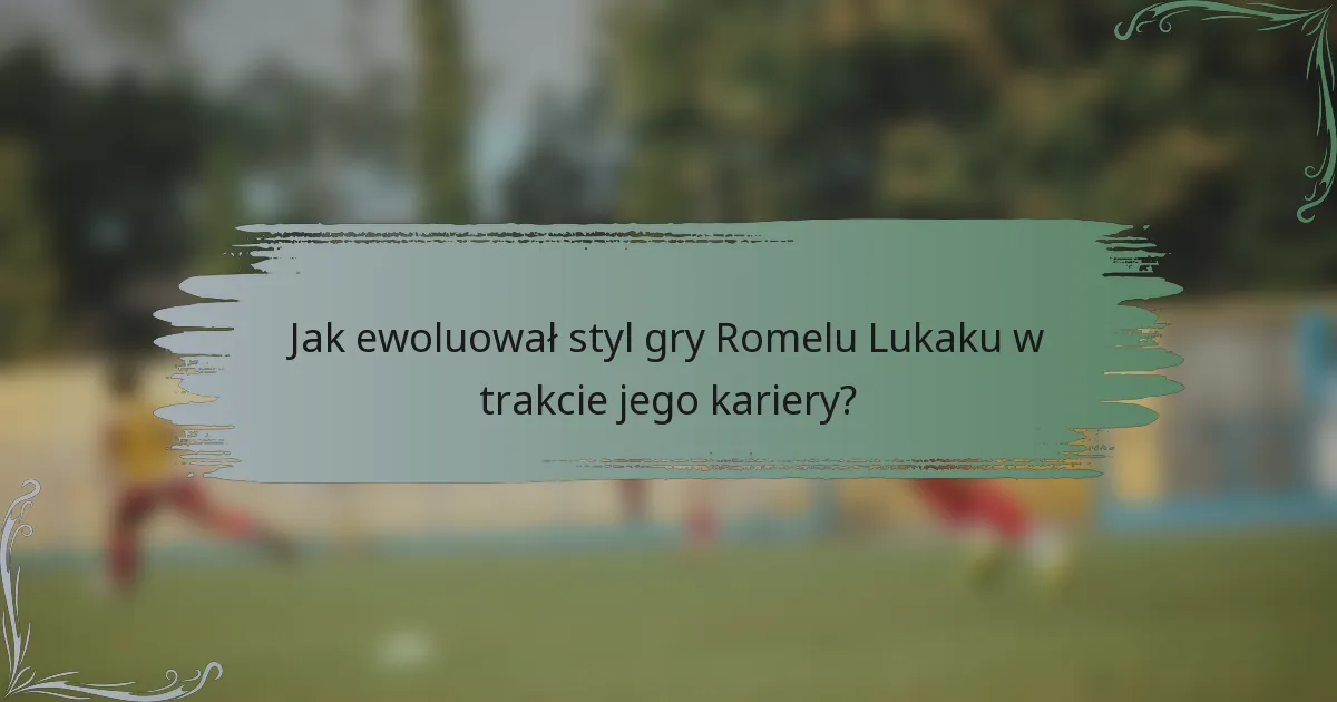 Jak ewoluował styl gry Romelu Lukaku w trakcie jego kariery?