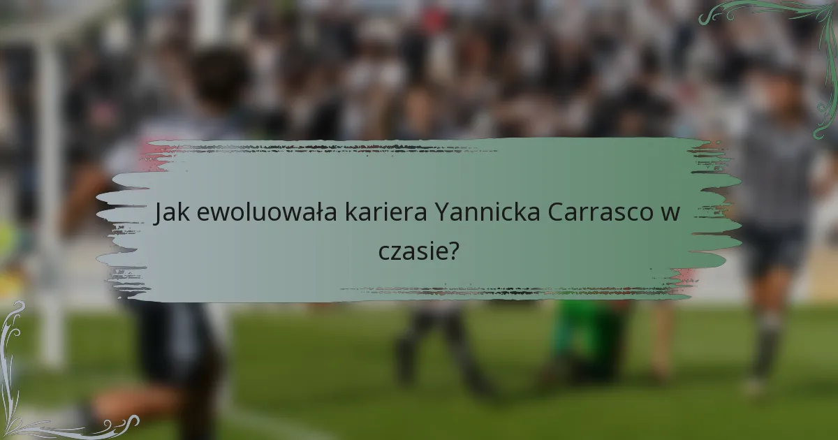 Jak ewoluowała kariera Yannicka Carrasco w czasie?