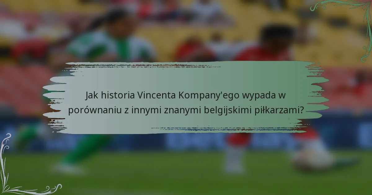 Jak historia Vincenta Kompany'ego wypada w porównaniu z innymi znanymi belgijskimi piłkarzami?