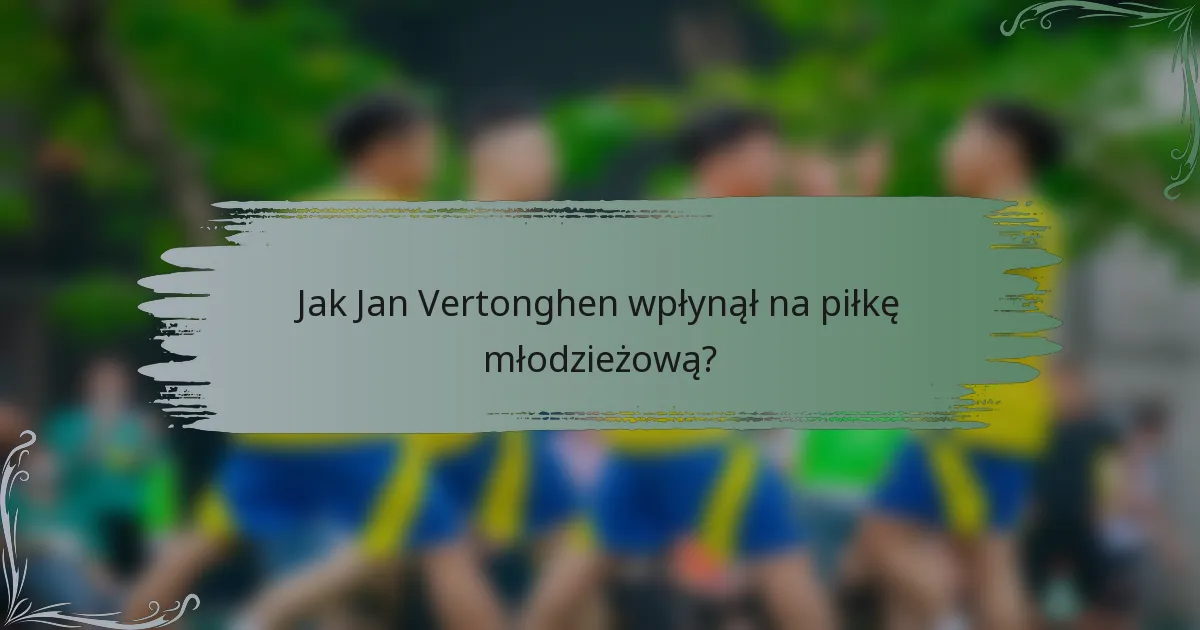 Jak Jan Vertonghen wpłynął na piłkę młodzieżową?