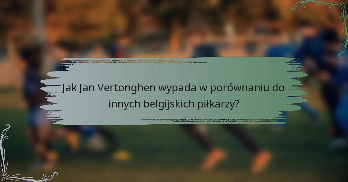 Jak Jan Vertonghen wypada w porównaniu do innych belgijskich piłkarzy?