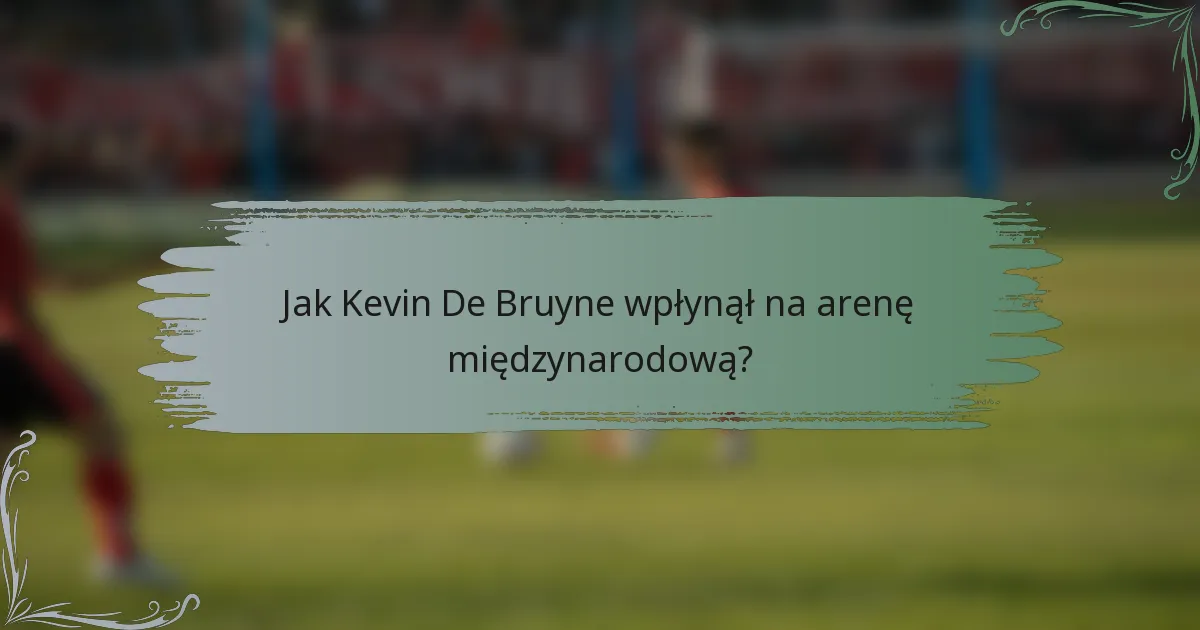 Jak Kevin De Bruyne wpłynął na arenę międzynarodową?