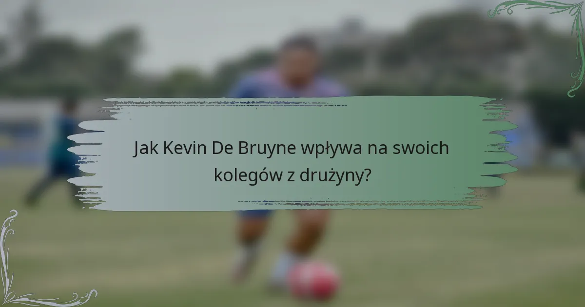 Jak Kevin De Bruyne wpływa na swoich kolegów z drużyny?