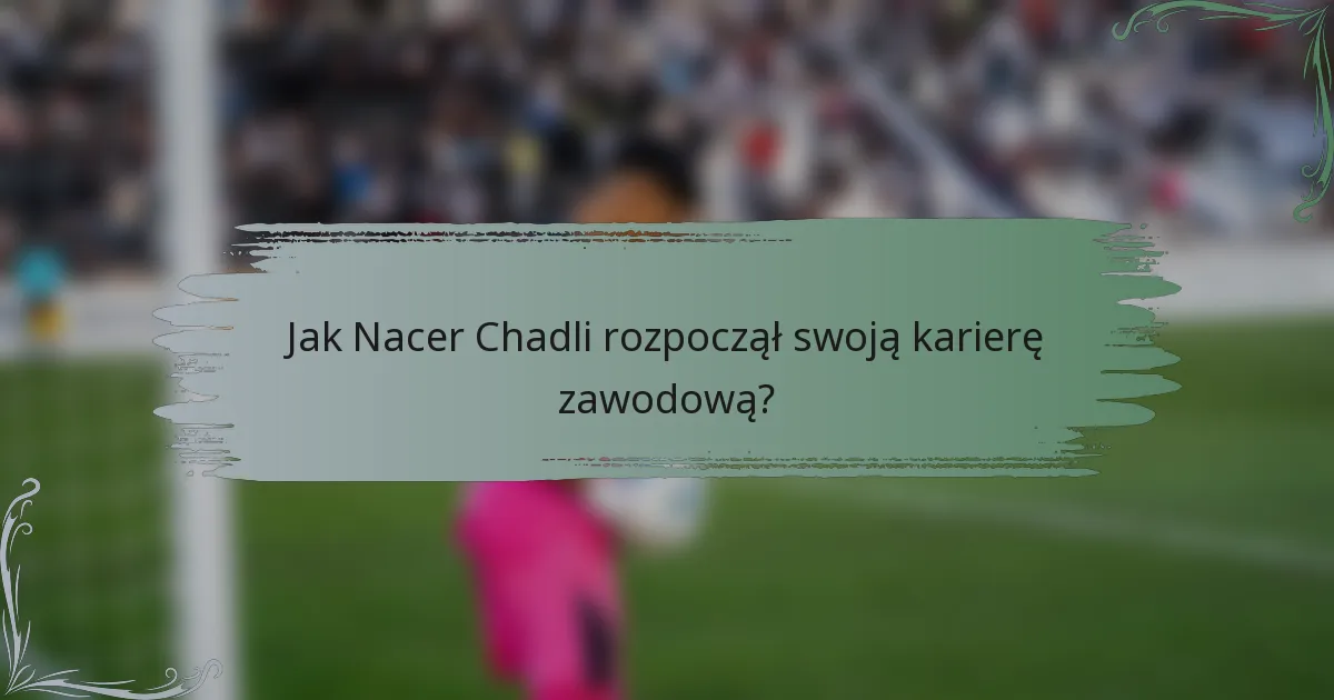 Jak Nacer Chadli rozpoczął swoją karierę zawodową?