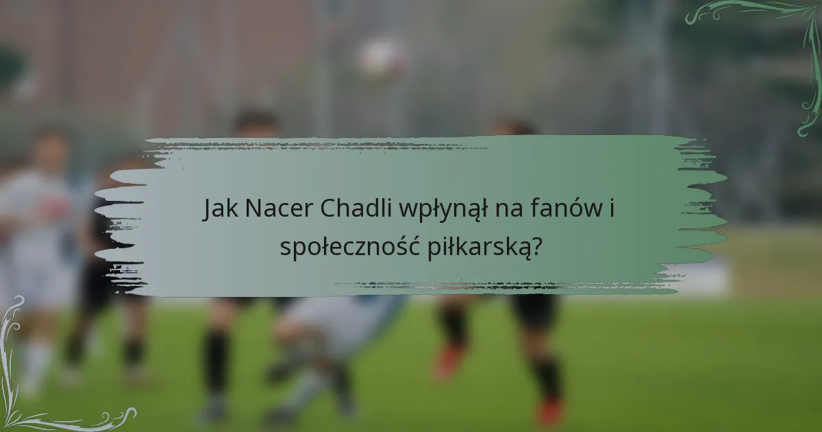 Jak Nacer Chadli wpłynął na fanów i społeczność piłkarską?