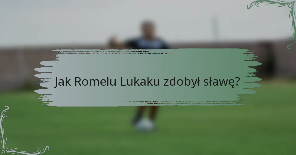 Jak Romelu Lukaku zdobył sławę?
