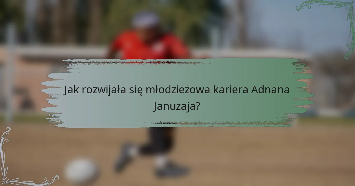 Jak rozwijała się młodzieżowa kariera Adnana Januzaja?