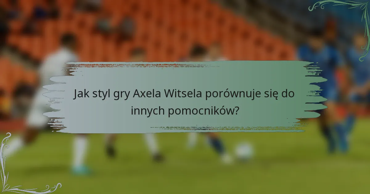 Jak styl gry Axela Witsela porównuje się do innych pomocników?