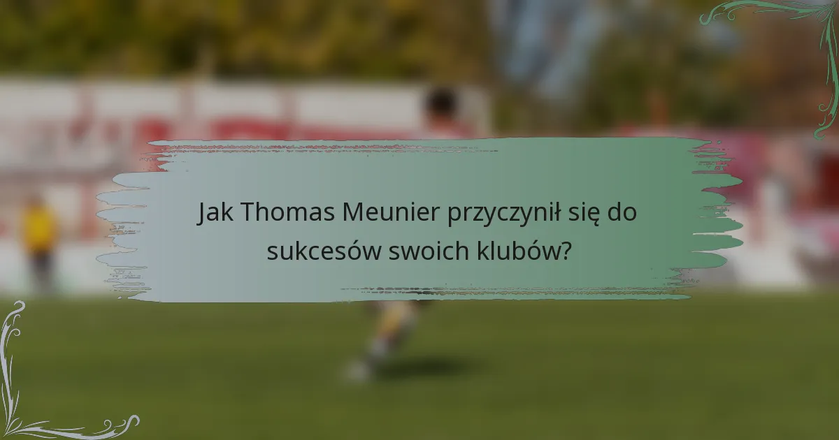 Jak Thomas Meunier przyczynił się do sukcesów swoich klubów?