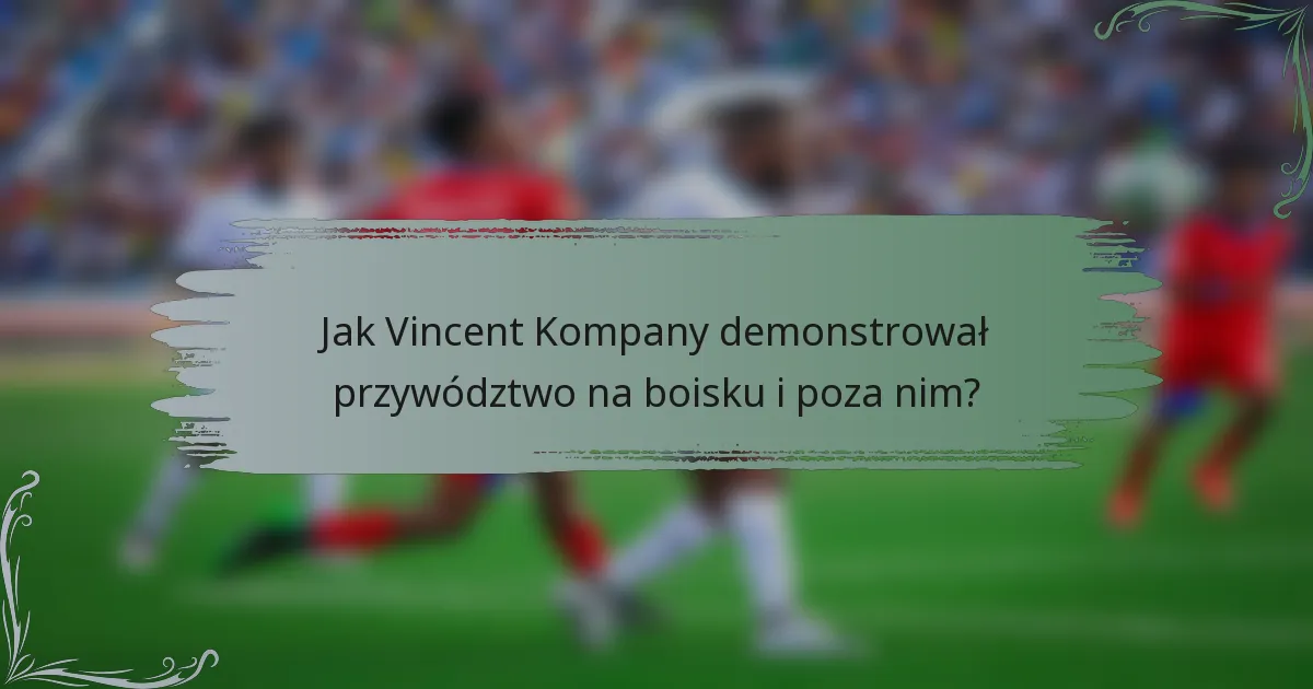 Jak Vincent Kompany demonstrował przywództwo na boisku i poza nim?