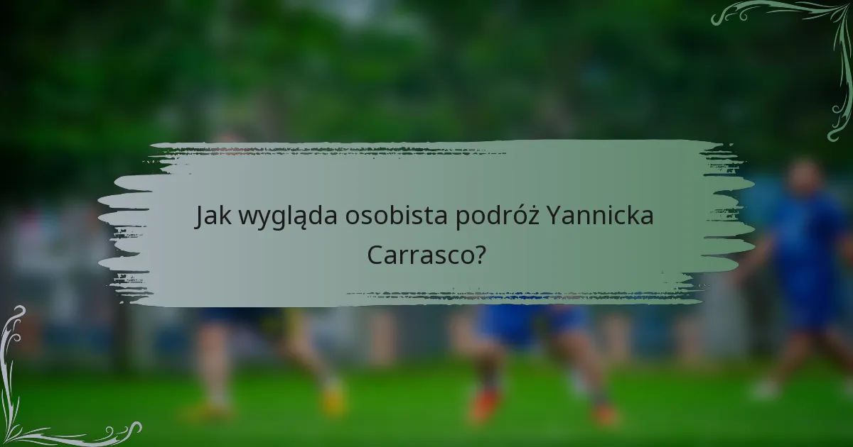 Jak wygląda osobista podróż Yannicka Carrasco?