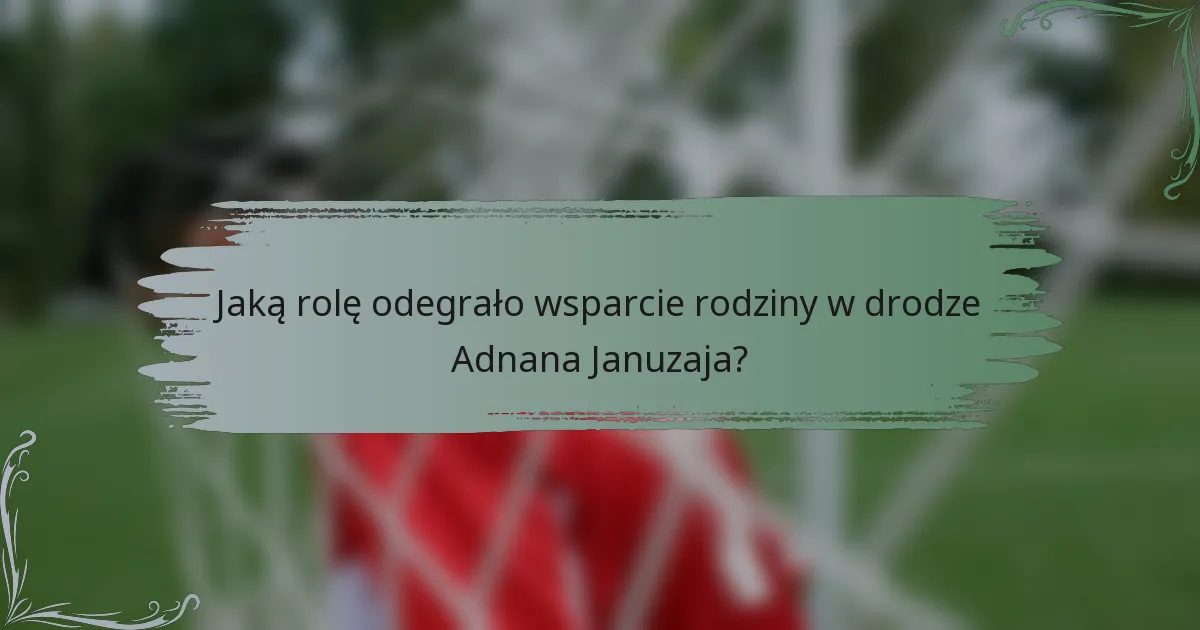 Jaką rolę odegrało wsparcie rodziny w drodze Adnana Januzaja?
