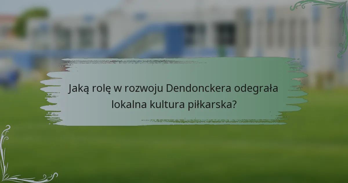 Jaką rolę w rozwoju Dendonckera odegrała lokalna kultura piłkarska?