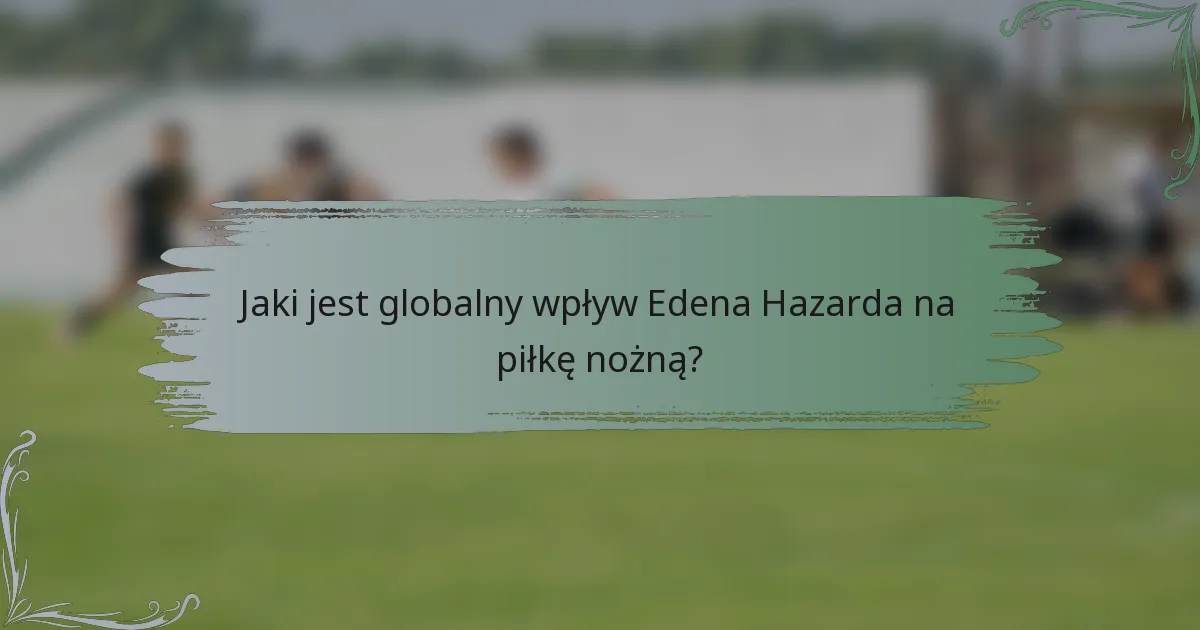 Jaki jest globalny wpływ Edena Hazarda na piłkę nożną?