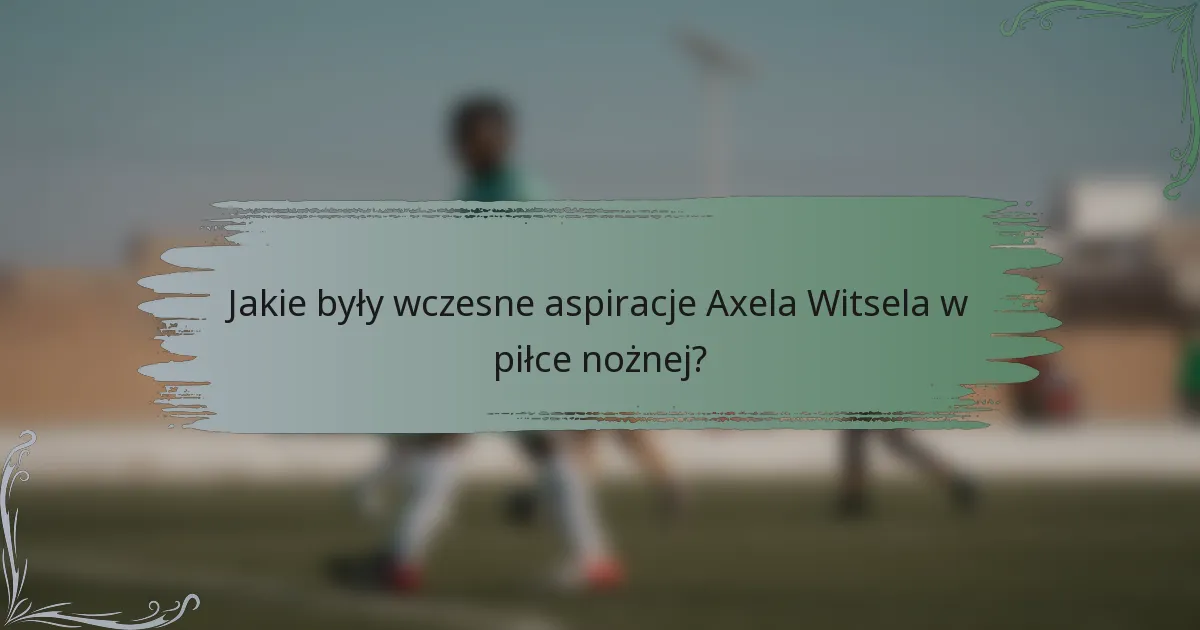 Jakie były wczesne aspiracje Axela Witsela w piłce nożnej?