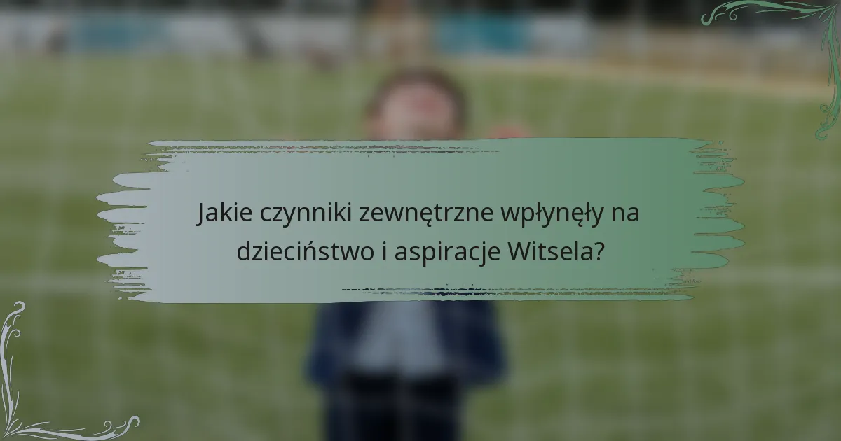 Jakie czynniki zewnętrzne wpłynęły na dzieciństwo i aspiracje Witsela?