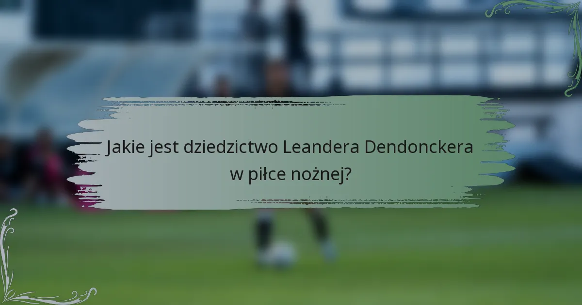 Jakie jest dziedzictwo Leandera Dendonckera w piłce nożnej?