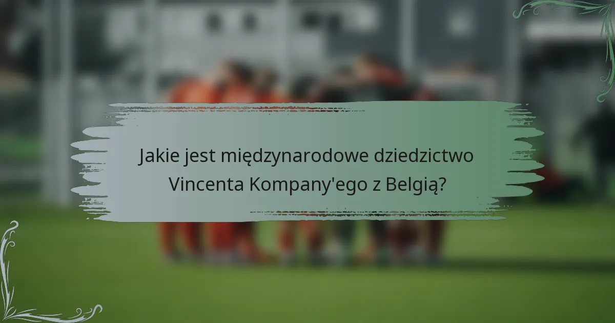 Jakie jest międzynarodowe dziedzictwo Vincenta Kompany'ego z Belgią?