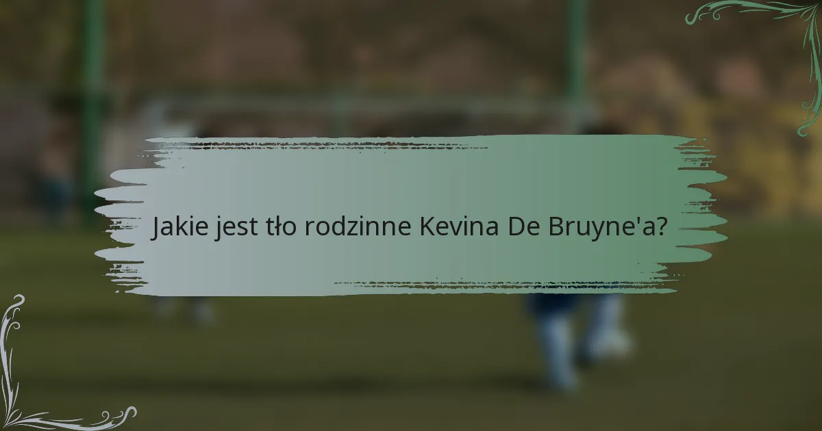 Jakie jest tło rodzinne Kevina De Bruyne'a?