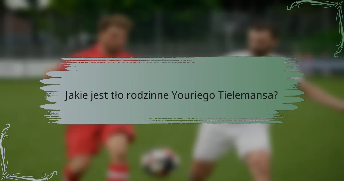 Jakie jest tło rodzinne Youriego Tielemansa?