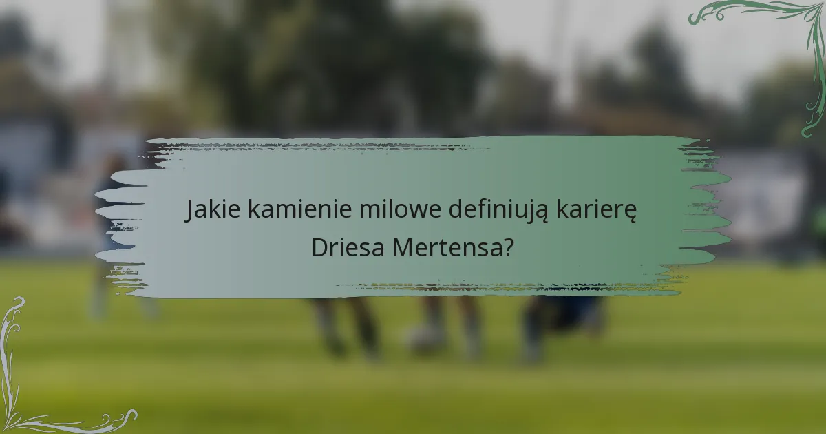 Jakie kamienie milowe definiują karierę Driesa Mertensa?