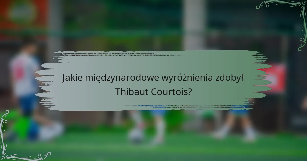 Jakie międzynarodowe wyróżnienia zdobył Thibaut Courtois?