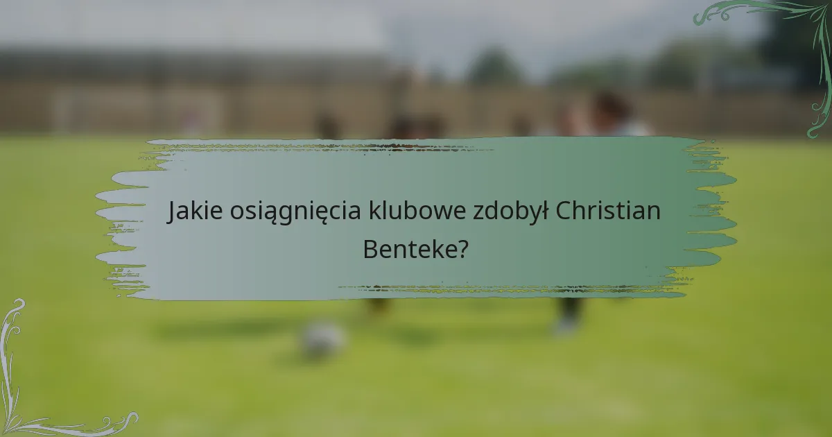 Jakie osiągnięcia klubowe zdobył Christian Benteke?