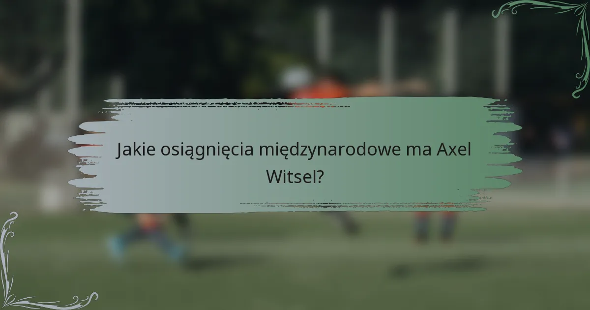 Jakie osiągnięcia międzynarodowe ma Axel Witsel?