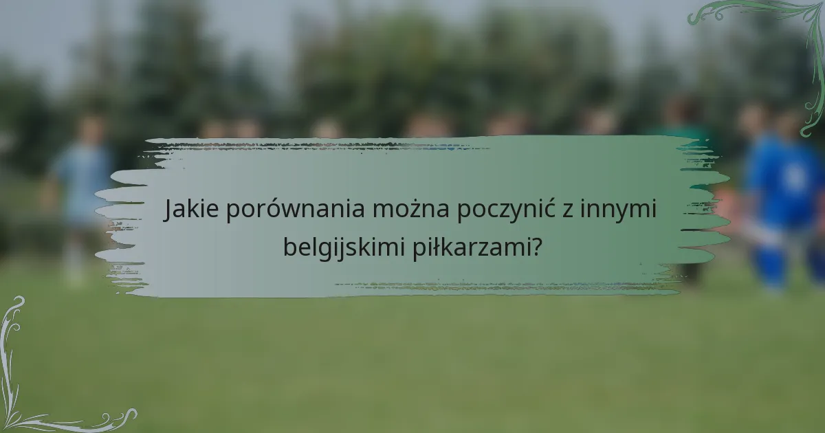 Jakie porównania można poczynić z innymi belgijskimi piłkarzami?
