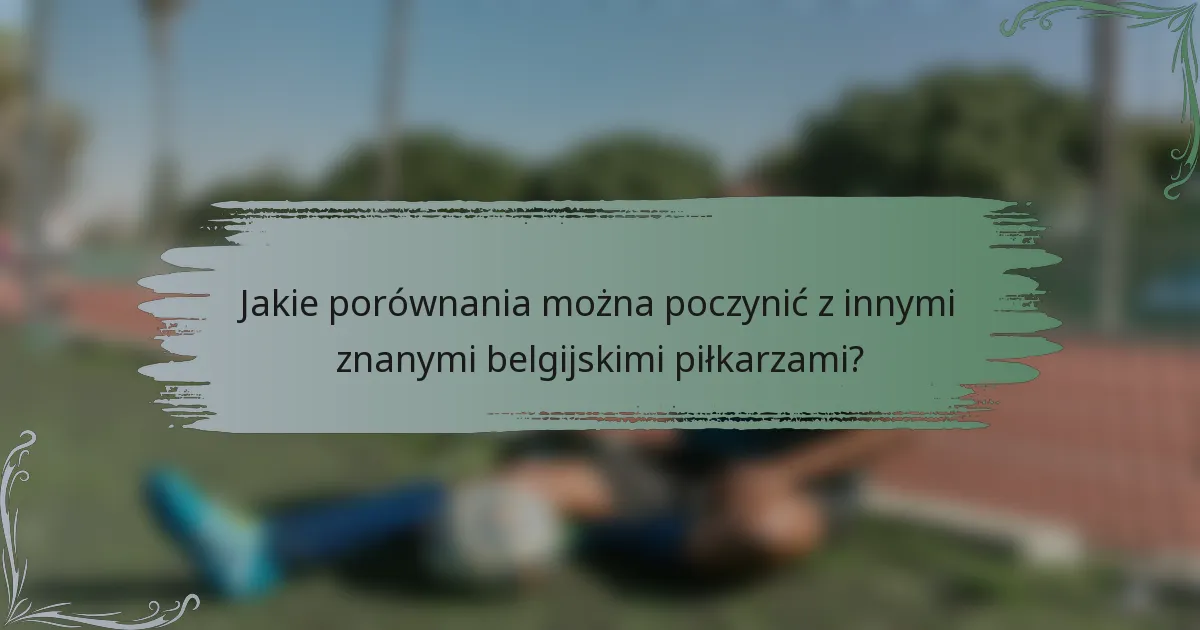 Jakie porównania można poczynić z innymi znanymi belgijskimi piłkarzami?