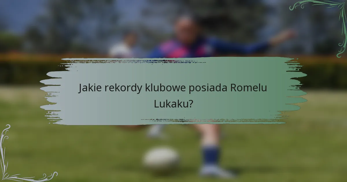 Jakie rekordy klubowe posiada Romelu Lukaku?