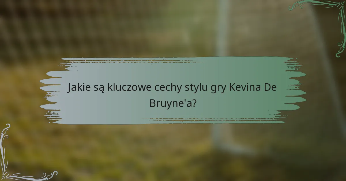 Jakie są kluczowe cechy stylu gry Kevina De Bruyne'a?