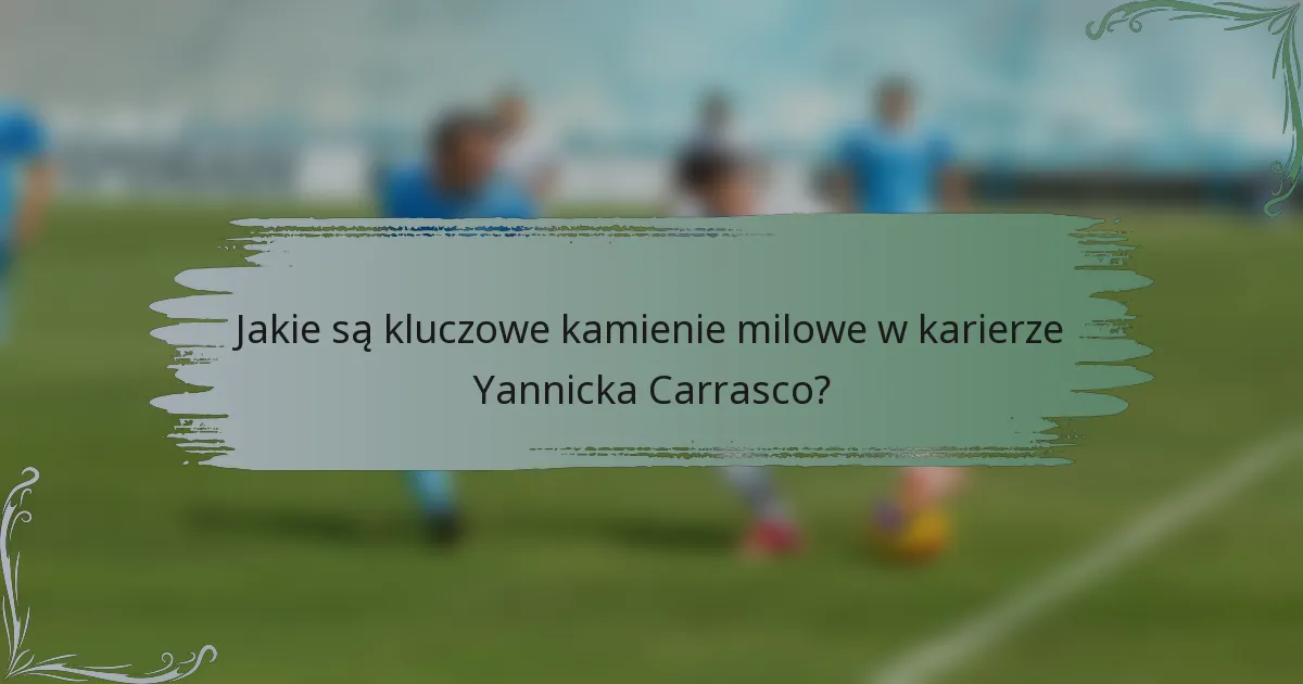 Jakie są kluczowe kamienie milowe w karierze Yannicka Carrasco?