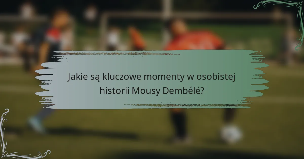 Jakie są kluczowe momenty w osobistej historii Mousy Dembélé?
