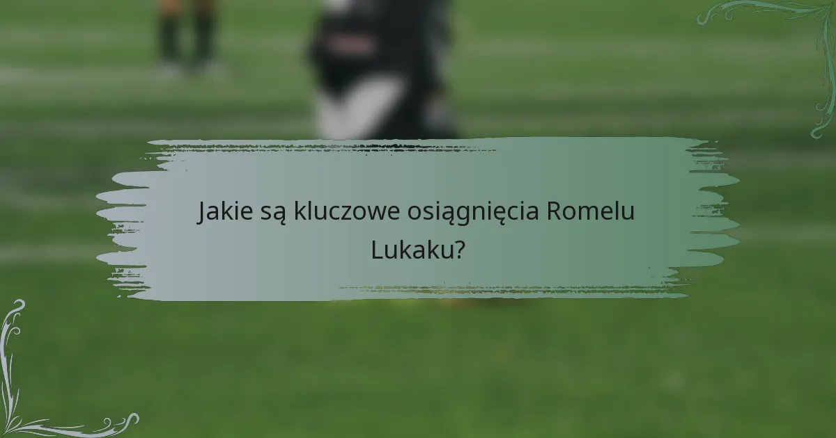 Jakie są kluczowe osiągnięcia Romelu Lukaku?