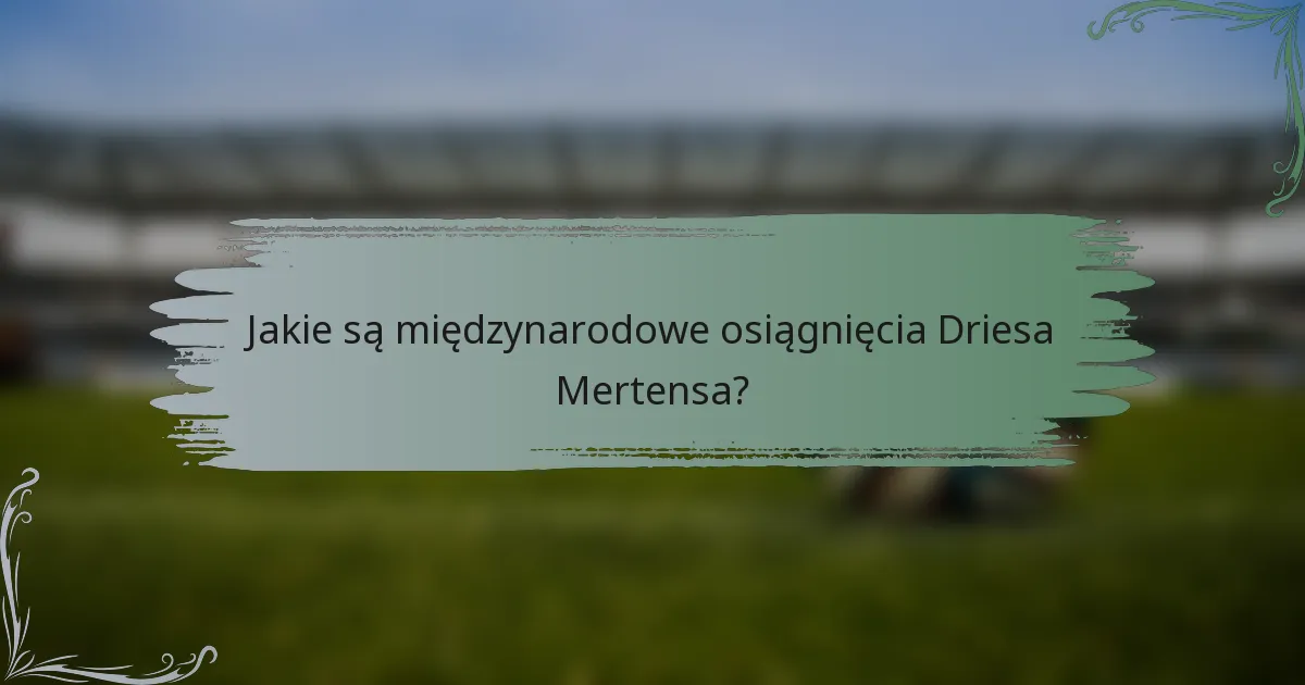 Jakie są międzynarodowe osiągnięcia Driesa Mertensa?