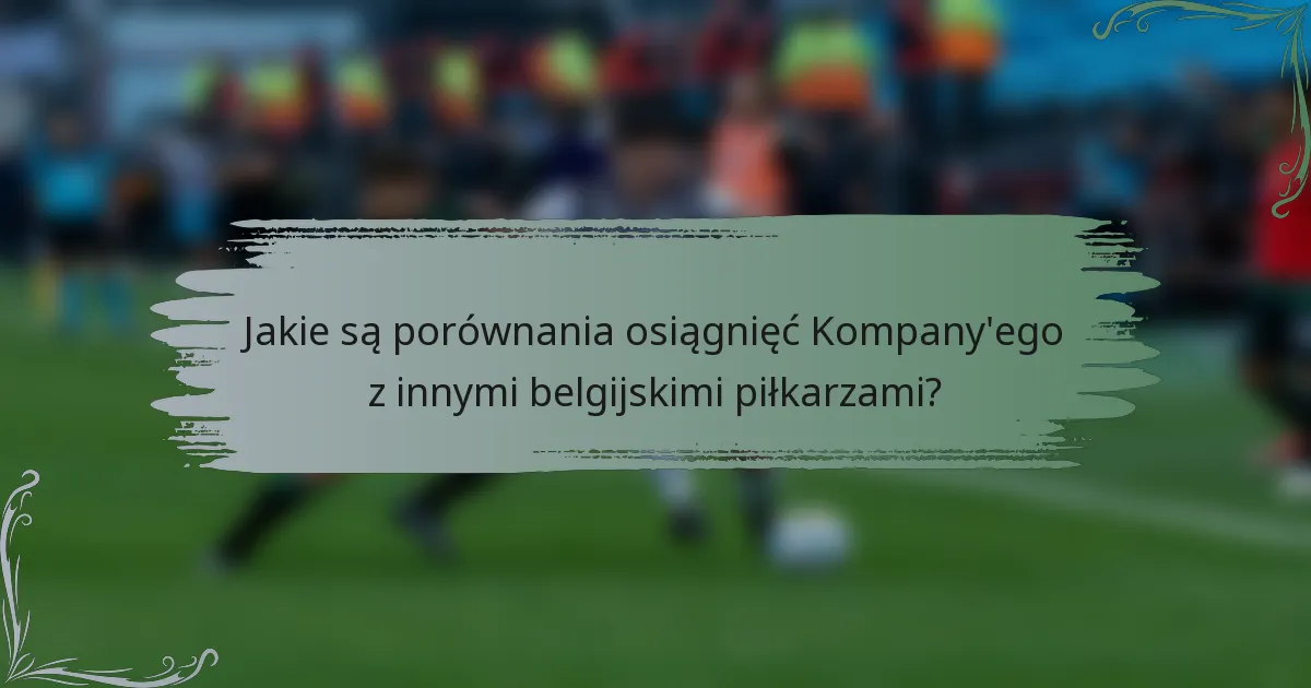 Jakie są porównania osiągnięć Kompany'ego z innymi belgijskimi piłkarzami?
