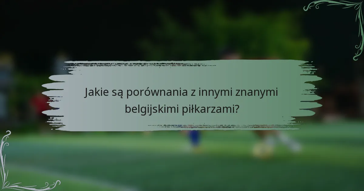 Jakie są porównania z innymi znanymi belgijskimi piłkarzami?