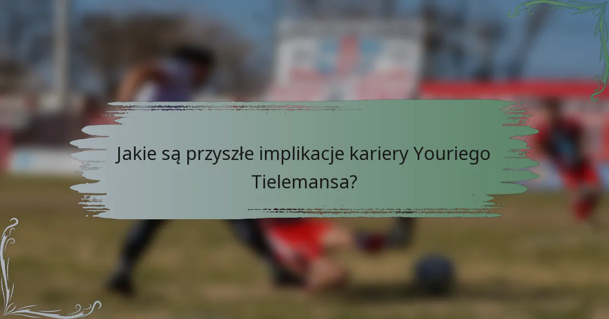 Jakie są przyszłe implikacje kariery Youriego Tielemansa?