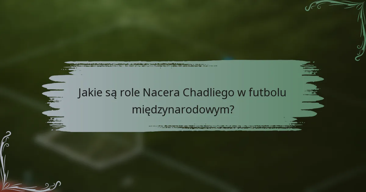 Jakie są role Nacera Chadliego w futbolu międzynarodowym?