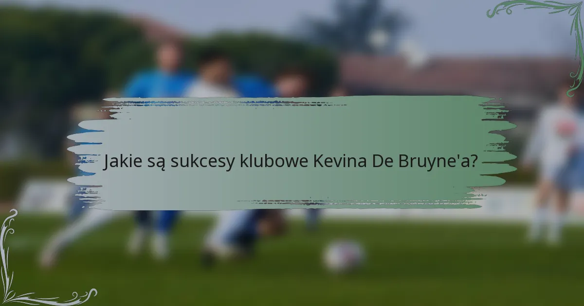 Jakie są sukcesy klubowe Kevina De Bruyne'a?