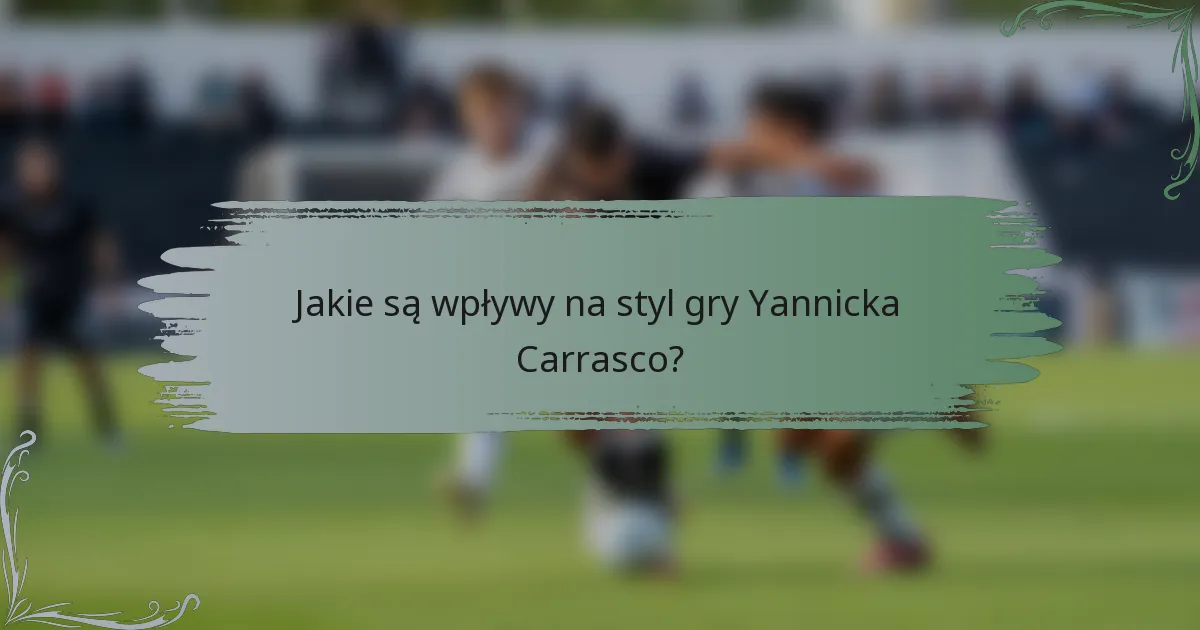 Jakie są wpływy na styl gry Yannicka Carrasco?