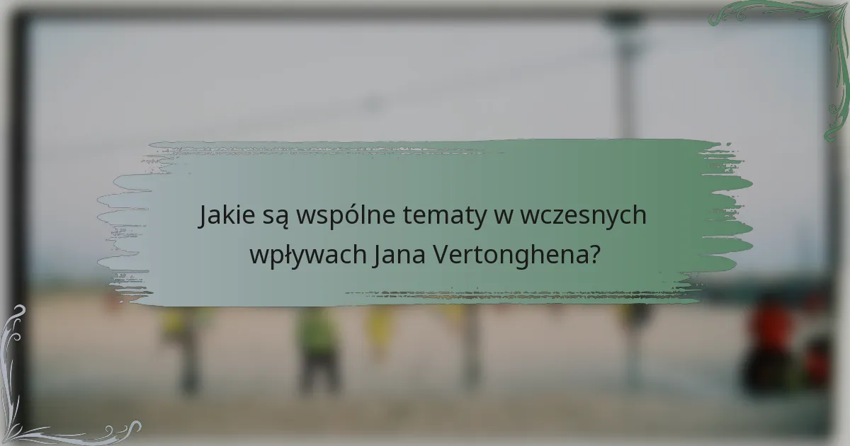 Jakie są wspólne tematy w wczesnych wpływach Jana Vertonghena?